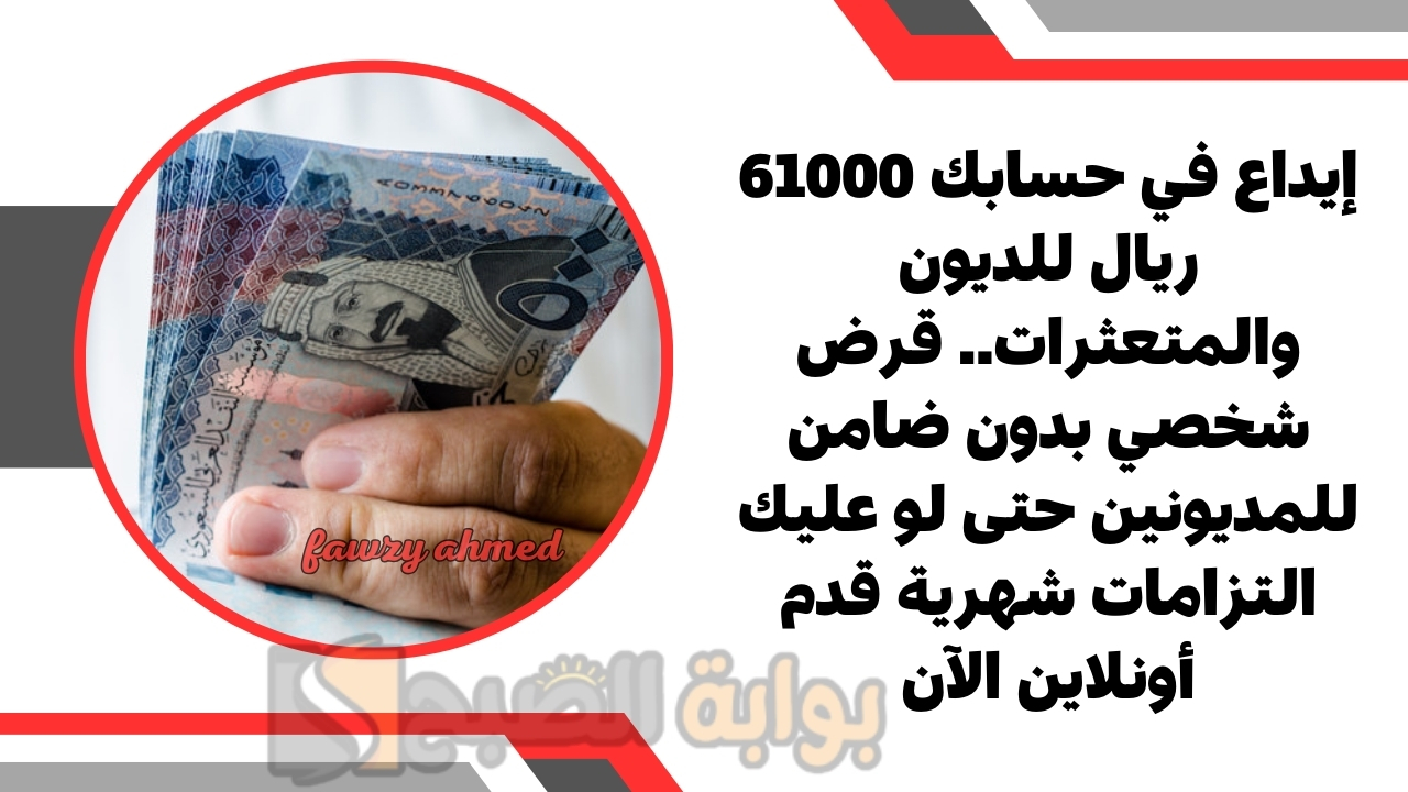 إيداع في حسابك 61000 ريال للديون والمتعثرات.. قرض شخصي بدون ضامن للمديونين حتى لو عليك التزامات شهرية قدم أونلاين الآن