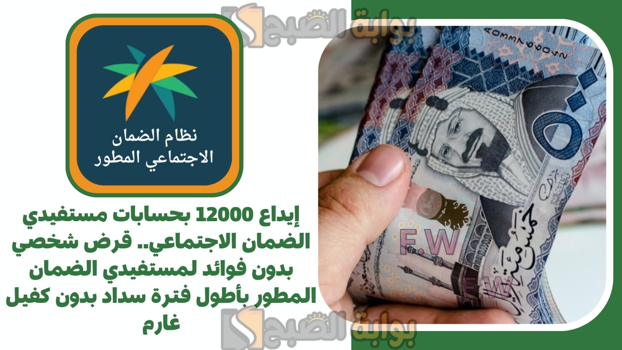 إيداع 12000 بحسابات مستفيدي الضمان الاجتماعي.. قرض شخصي بدون فوائد لمستفيدي الضمان المطور بأطول فترة سداد بدون كفيل غارم