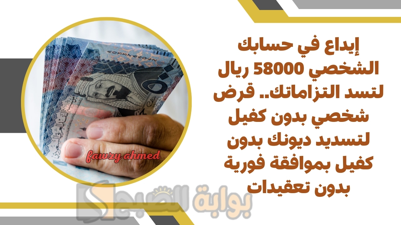 إيداع في حسابك الشخصي 58000 ريال لتسد التزاماتك.. قرض شخصي بدون كفيل لتسديد ديونك بدون كفيل بموافقة فورية بدون تعقيدات