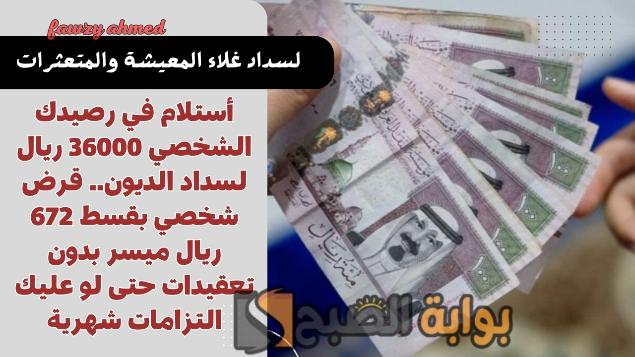 أستلام في رصيدك الشخصي 36000 ريال لسداد الديون.. قرض شخصي بقسط 672 ريال ميسر بدون تعقيدات حتى لو عليك التزامات شهرية