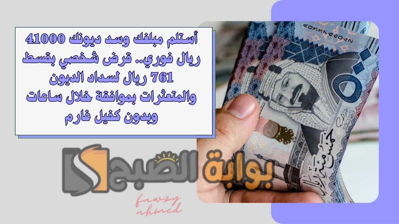 أستلم مبلغك وسد ديونك 41000 ريال فوري.. قرض شخصي بقسط 761 ريال لسداد الديون والمتعثرات بموافقة خلال ساعات وبدون كفيل غارم