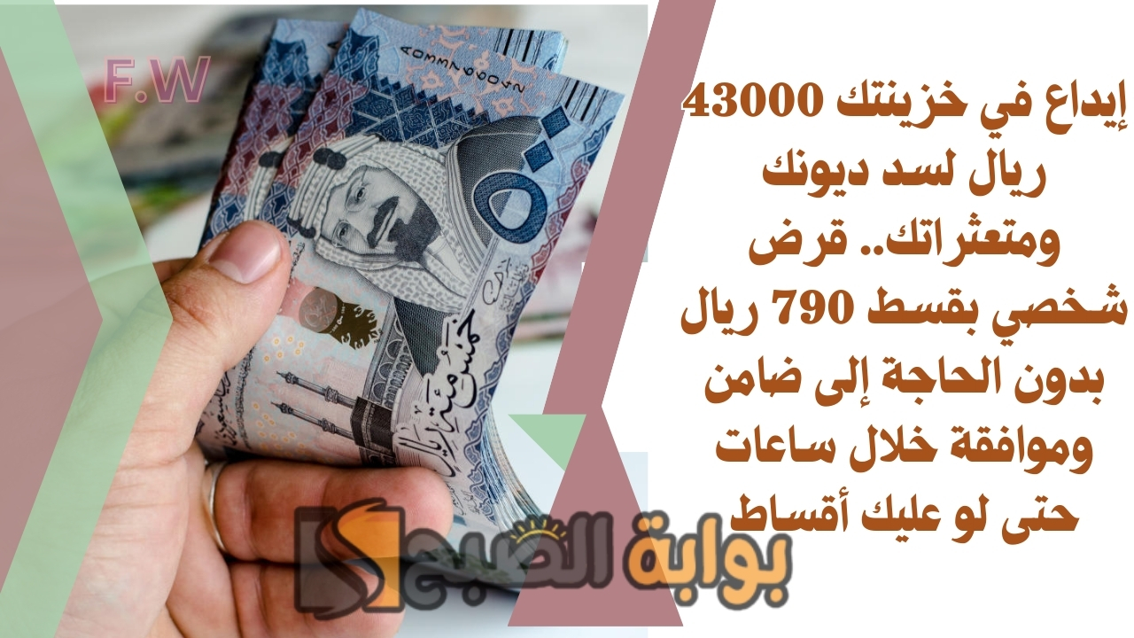 إيداع في خزينتك 43000 ريال لسد ديونك ومتعثراتك.. قرض شخصي بقسط 790 ريال بدون الحاجة إلى ضامن وموافقة خلال ساعات حتى لو عليك أقساط