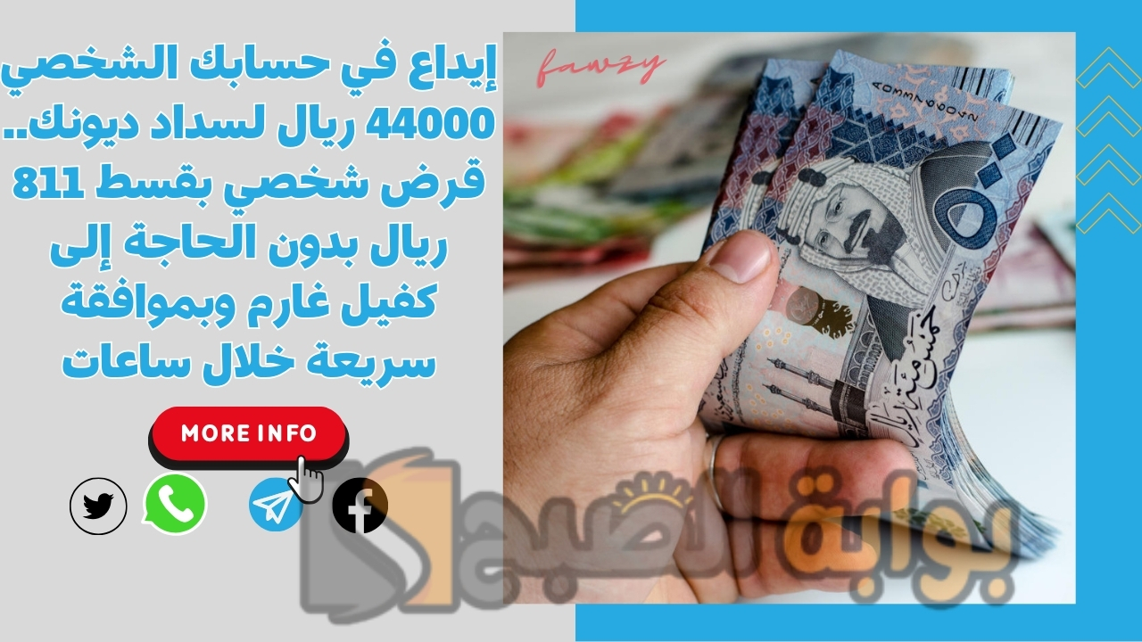 إيداع في حسابك الشخصي 44000 ريال لسداد ديونك.. قرض شخصي بقسط 811 ريال بدون الحاجة إلى كفيل غارم وبموافقة سريعة خلال ساعات
