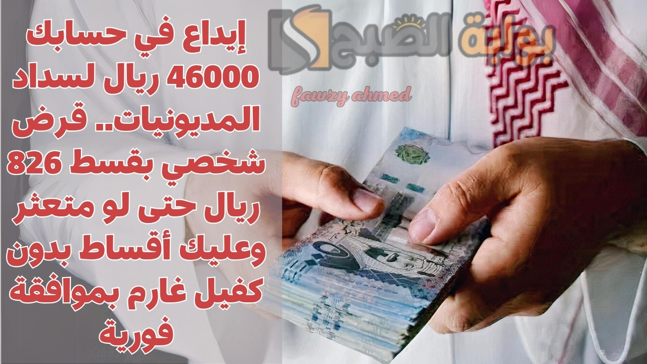 إيداع في حسابك 46000 ريال لسداد المديونيات.. قرض شخصي بقسط 826 ريال حتى لو متعثر وعليك أقساط بدون كفيل غارم بموافقة فورية