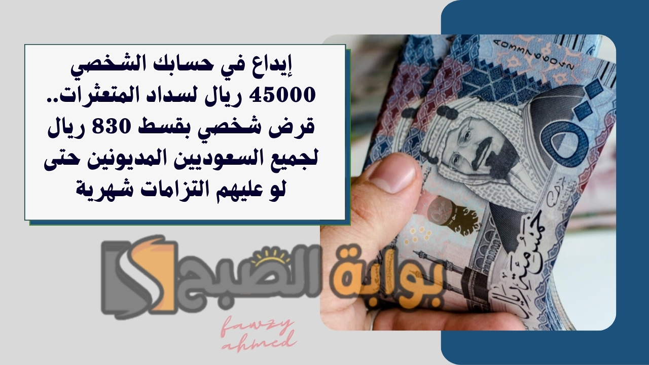 إيداع في حسابك الشخصي 45000 ريال لسداد المتعثرات.. قرض شخصي بقسط 830 ريال لجميع السعوديين المديونين حتى لو عليهم التزامات شهرية