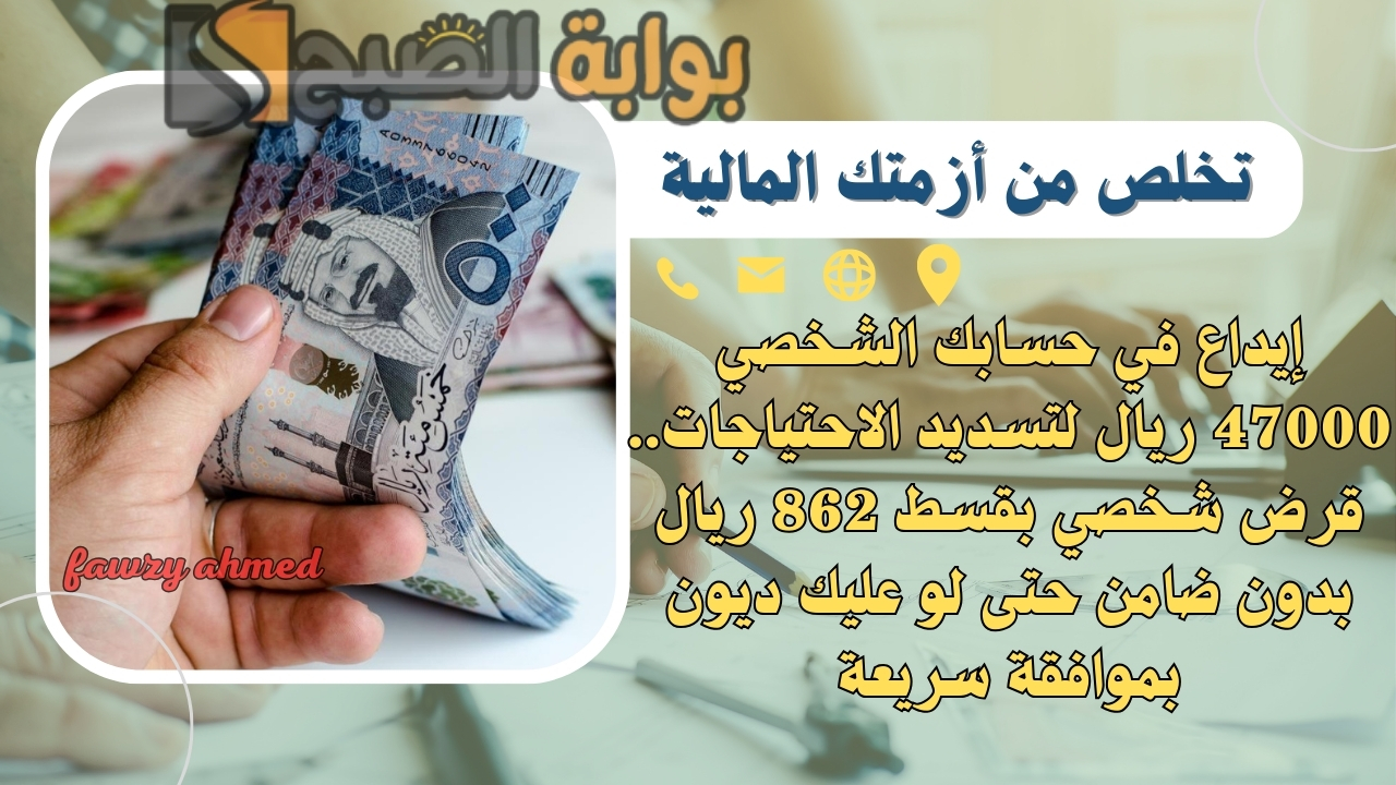 إيداع في حسابك الشخصي 47000 ريال لتسديد الاحتياجات.. قرض شخصي بقسط 862 ريال بدون ضامن حتى لو عليك ديون بموافقة سريعة