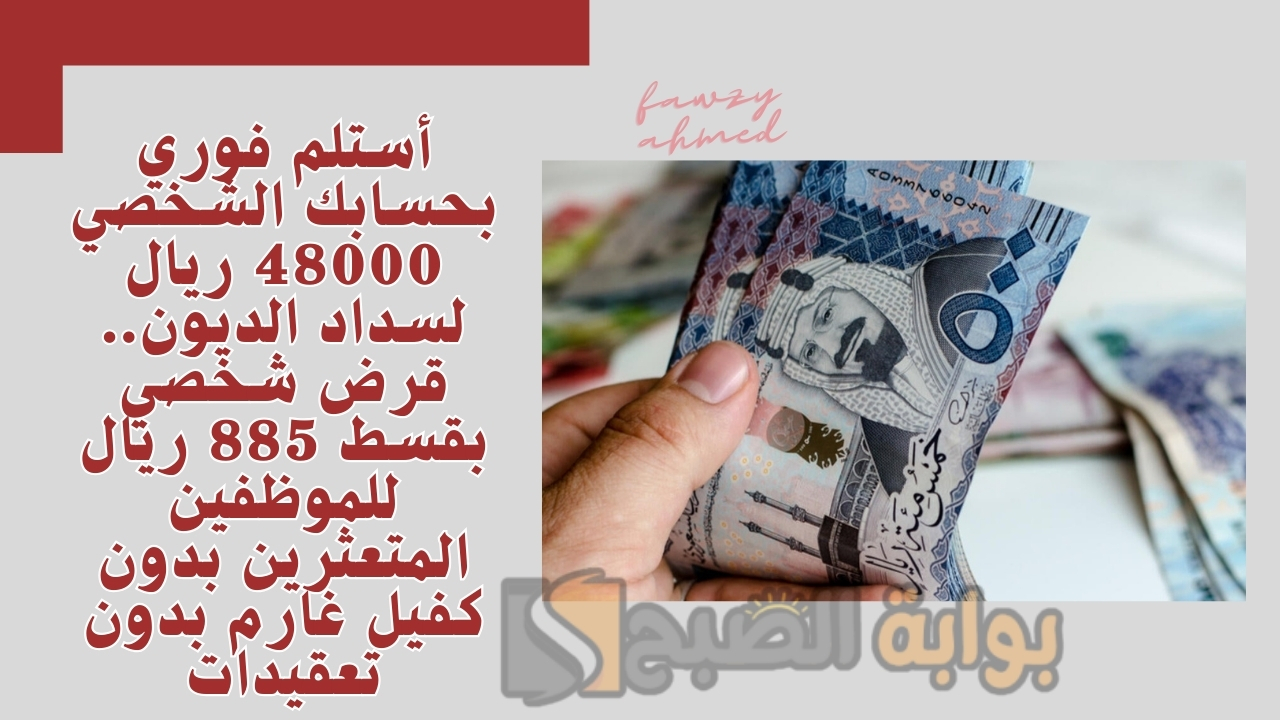 أستلم فوري بحسابك الشخصي 48000 ريال لسداد الديون.. قرض شخصي بقسط 885 ريال للموظفين المتعثرين بدون كفيل غارم بدون تعقيدات