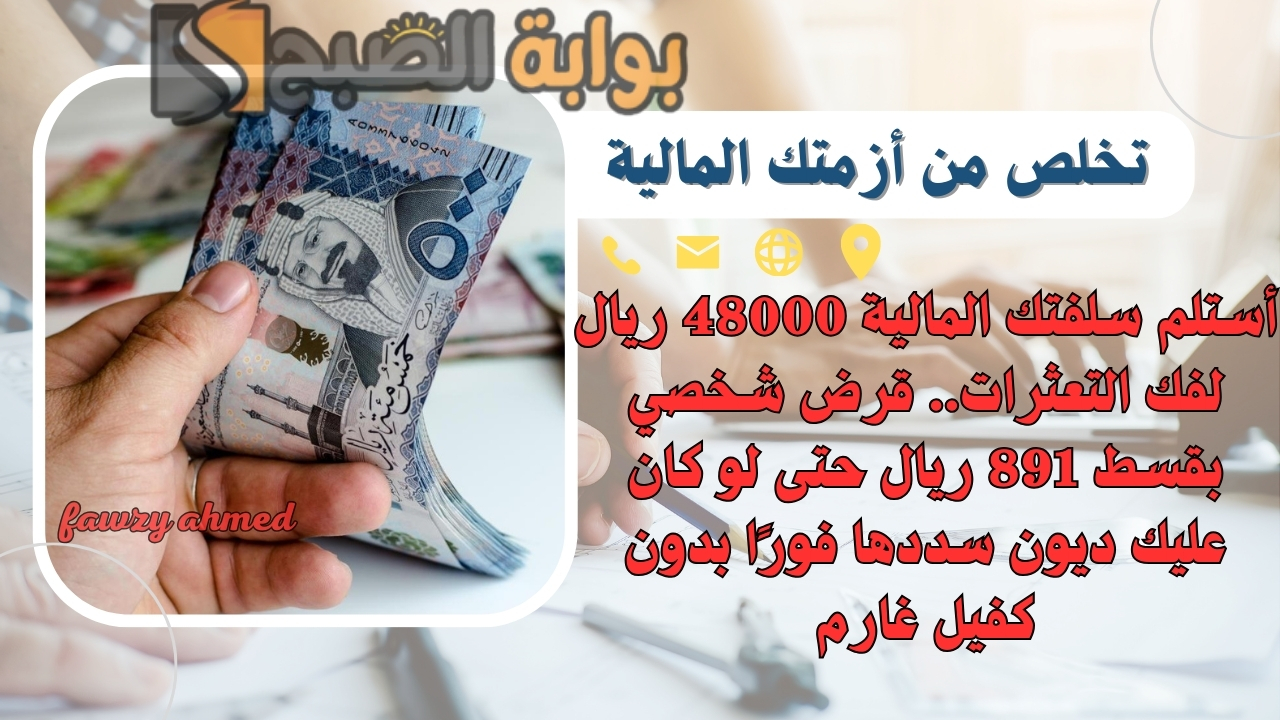 أستلم سلفتك المالية 48000 ريال لفك التعثرات.. قرض شخصي بقسط 891 ريال حتى لو كان عليك ديون سددها فورًا بدون كفيل غارم