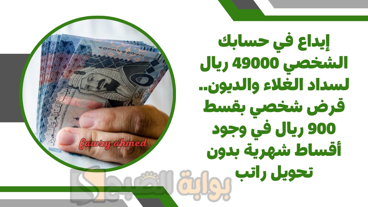 إيداع في حسابك الشخصي 49000 ريال لسداد الغلاء والديون.. قرض شخصي بقسط 900 ريال في وجود أقساط شهرية بدون تحويل راتب