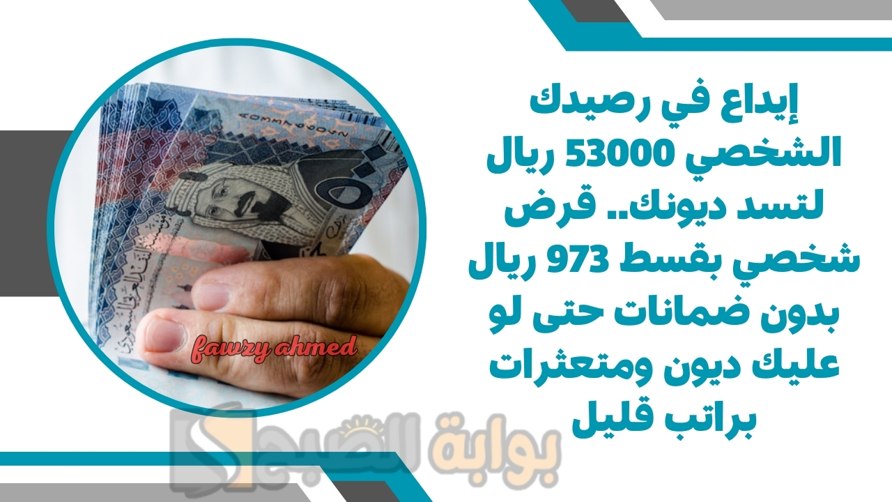 إيداع في رصيدك الشخصي 53000 ريال لتسد ديونك.. قرض شخصي بقسط 973 ريال بدون ضمانات حتى لو عليك ديون ومتعثرات براتب قليل