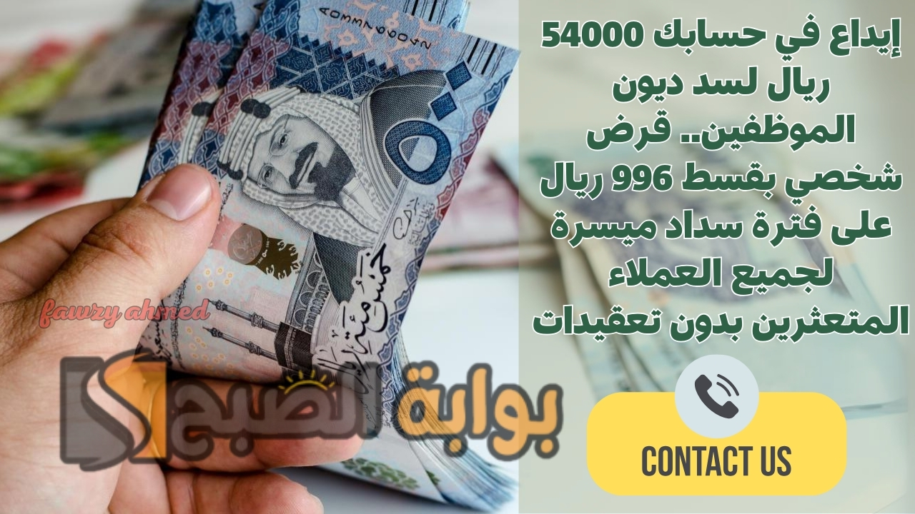 إيداع في حسابك 54000 ريال لسد ديون الموظفين.. قرض شخصي بقسط 996 ريال على فترة سداد ميسرة لجميع العملاء المتعثرين بدون تعقيدات