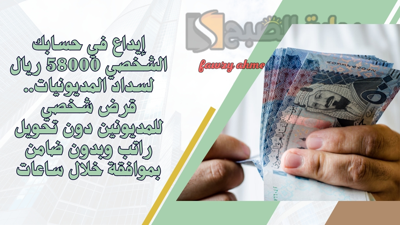 إيداع في حسابك الشخصي 58000 ريال لسداد المديونيات.. قرض شخصي للمديونين دون تحويل راتب وبدون ضامن بموافقة خلال ساعات