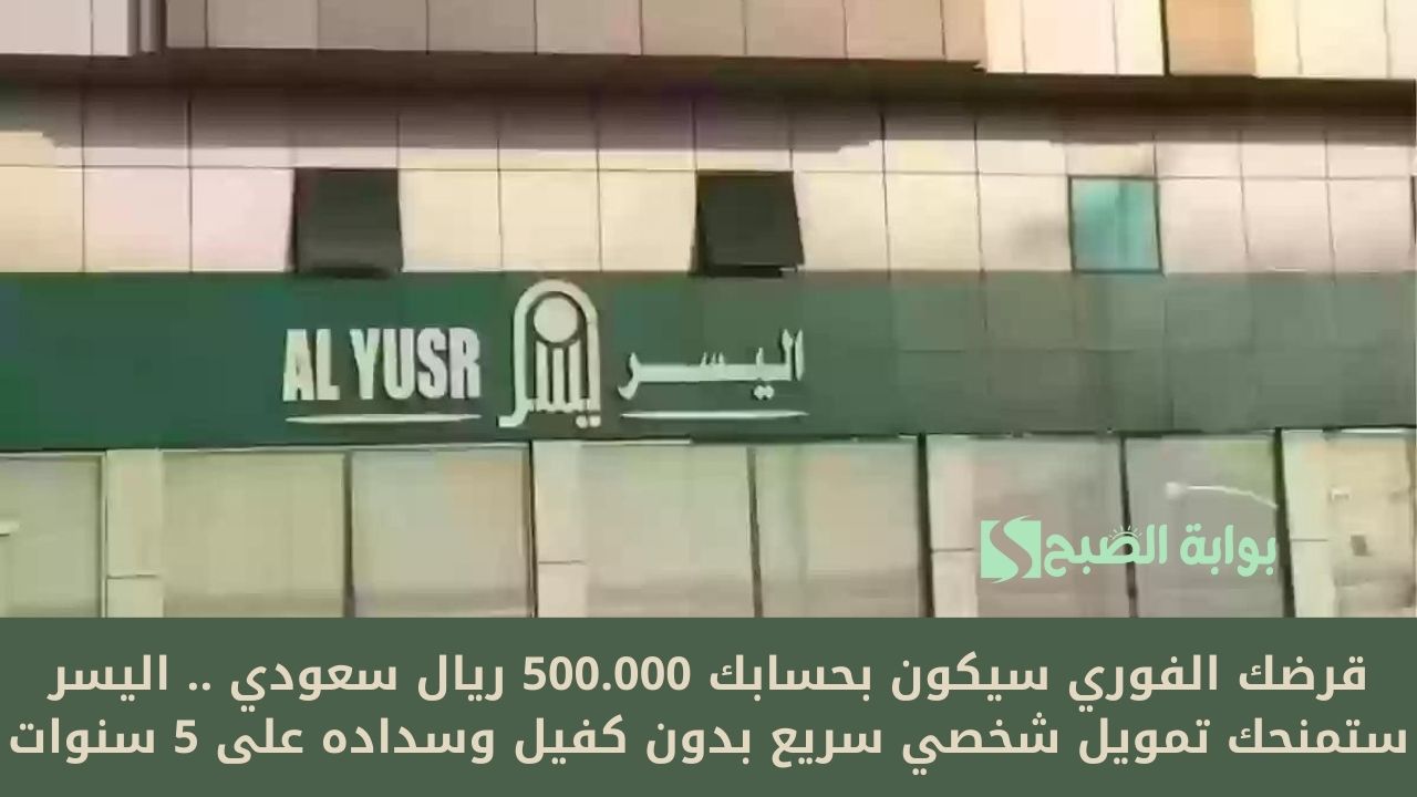قرضك الفوري سيكون بحسابك 500.000 ريال سعودي .. اليسر ستمنحك تمويل شخصي سريع بدون كفيل وسداده على 5 سنوات