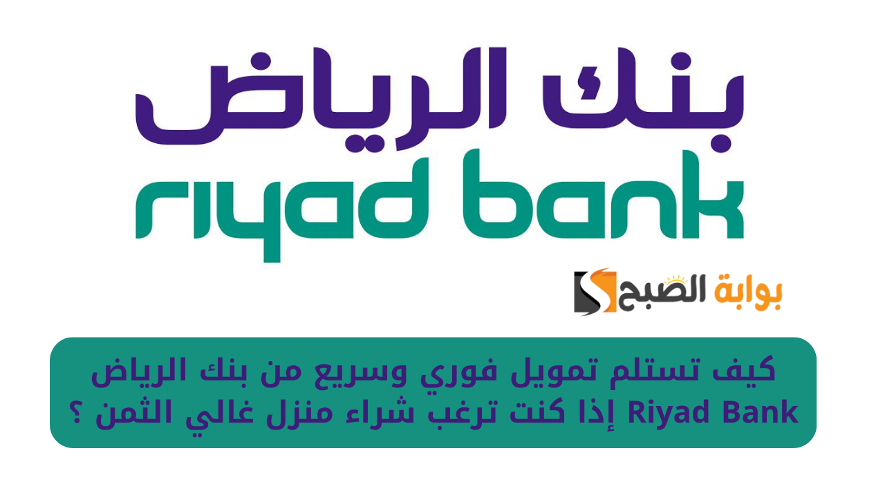 كيف تستلم تمويل فوري وسريع من بنك الرياض Riyad Bank إذا كنت ترغب شراء منزل غالي الثمن ؟