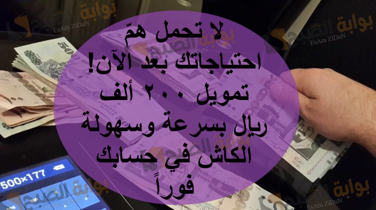 لا تحمل همّ احتياجاتك بعد الآن! تمويل 200 ألف ريال بسرعة وسهولة الكاش في حسابك فوراً