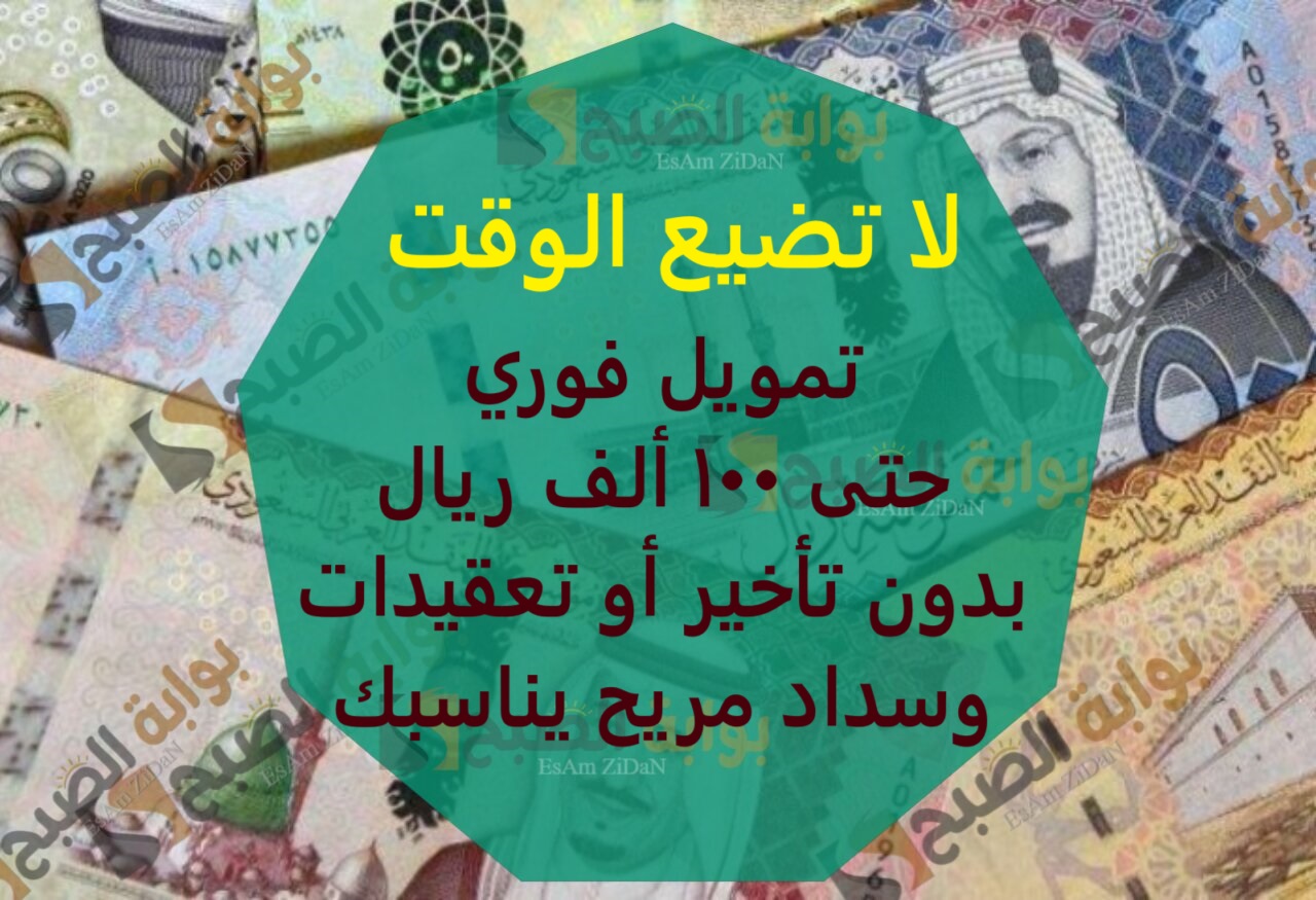 لا تضيع الوقت تمويل فوري حتى 100 ألف ريال بدون تأخير أو تعقيدات وسداد مريح يناسبك