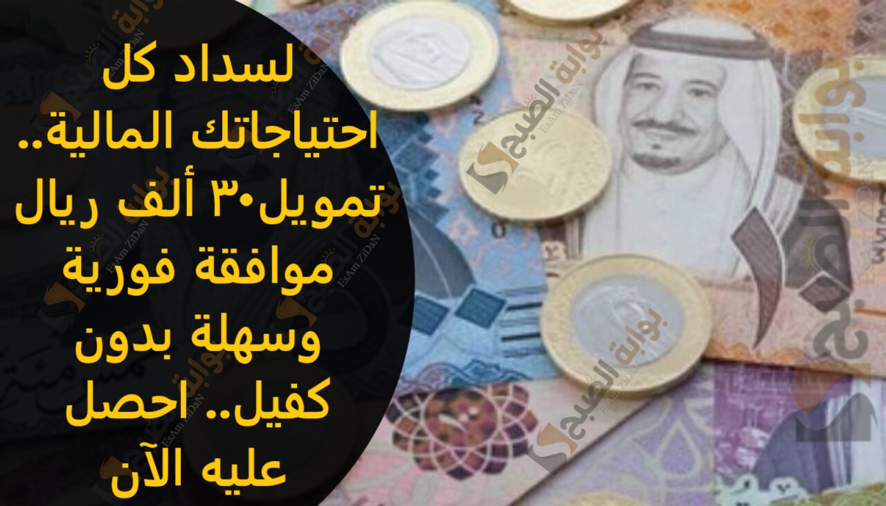 لسداد كل احتياجاتك المالية.. تمويل شخصي 30 ألف ريال موافقة فورية وسهلة بدون كفيل.. احصل عليه الآن