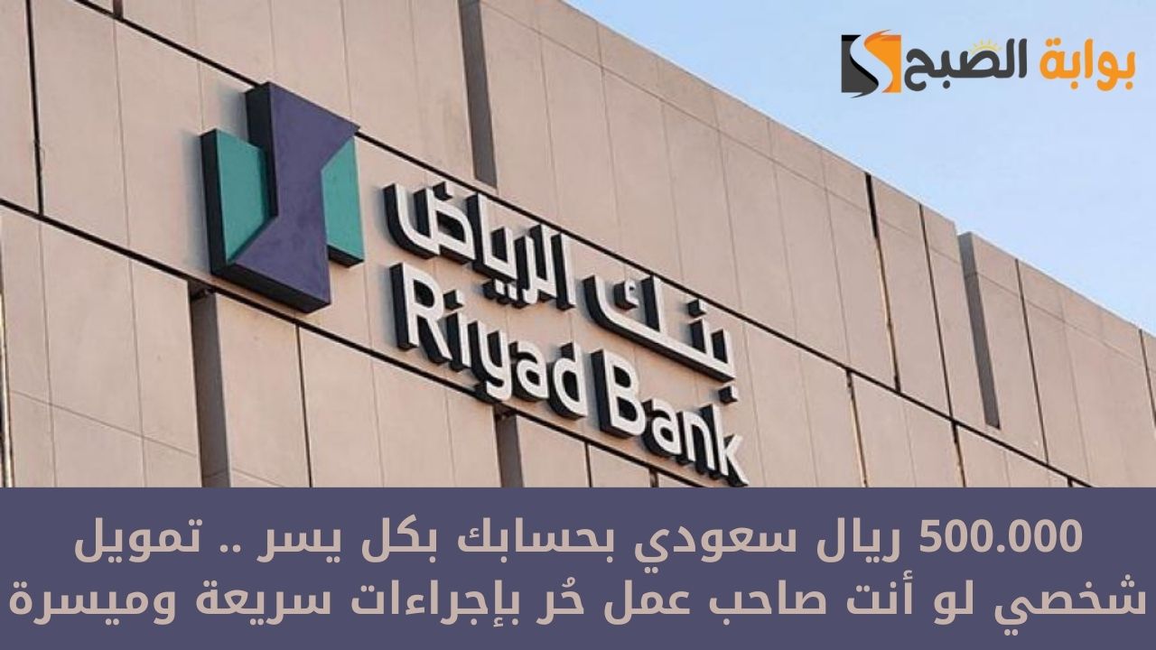 500.000 ريال سعودي بحسابك بكل يسر .. تمويل شخصي لو أنت صاحب عمل حُر بإجراءات سريعة وميسرة