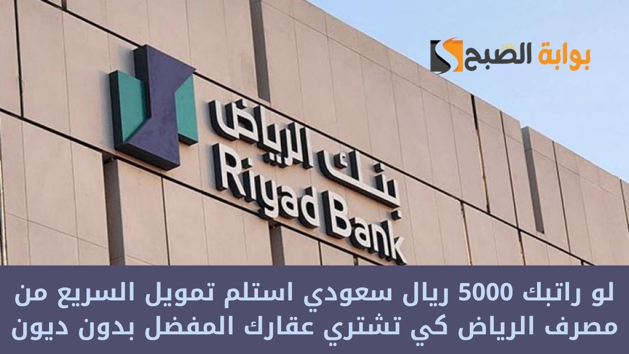 لو راتبك 5000 ريال سعودي استلم تمويل السريع من مصرف الرياض كي تشتري عقارك المفضل بدون ديون