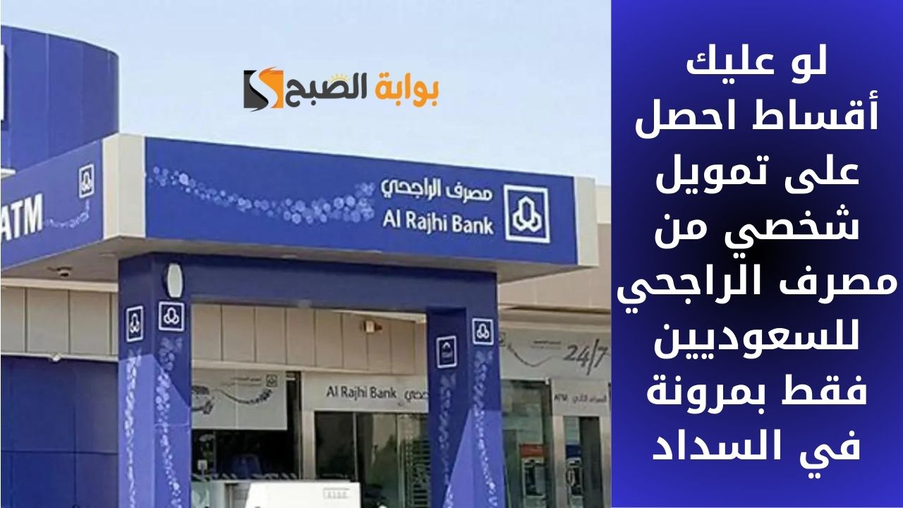 لو عليك أقساط احصل على تمويل شخصي من مصرف الراجحي للسعوديين فقط بمرونة في السداد