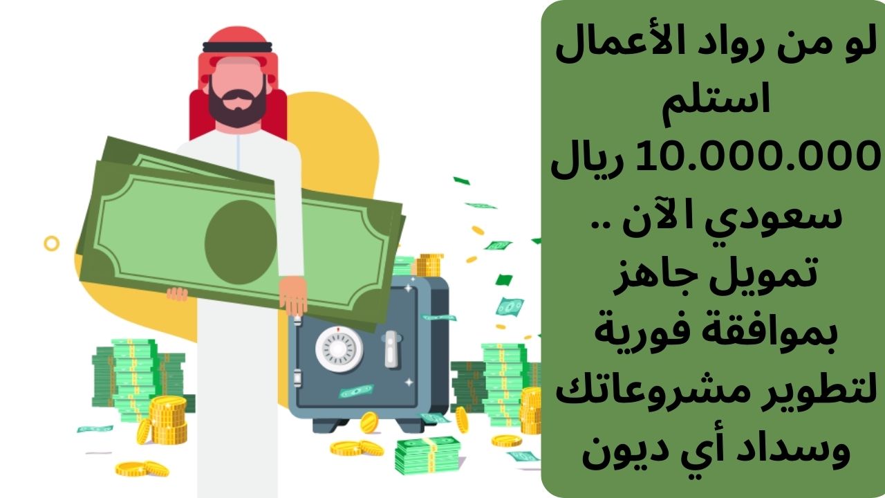 لو من رواد الأعمال استلم 10.000.000 ريال سعودي الآن .. تمويل جاهز بموافقة فورية لتطوير مشروعاتك وسداد أي ديون