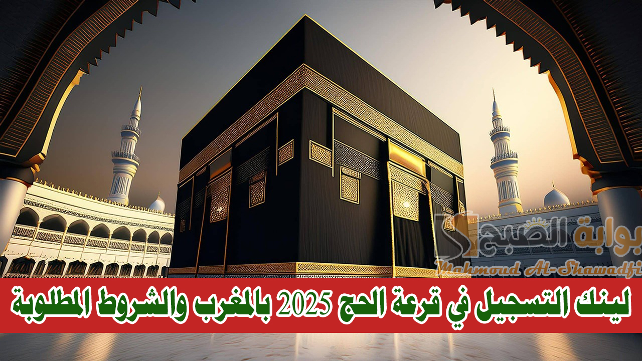 لينك التسجيل في قرعة الحج 2025 بالمغرب والشروط المطلوبة