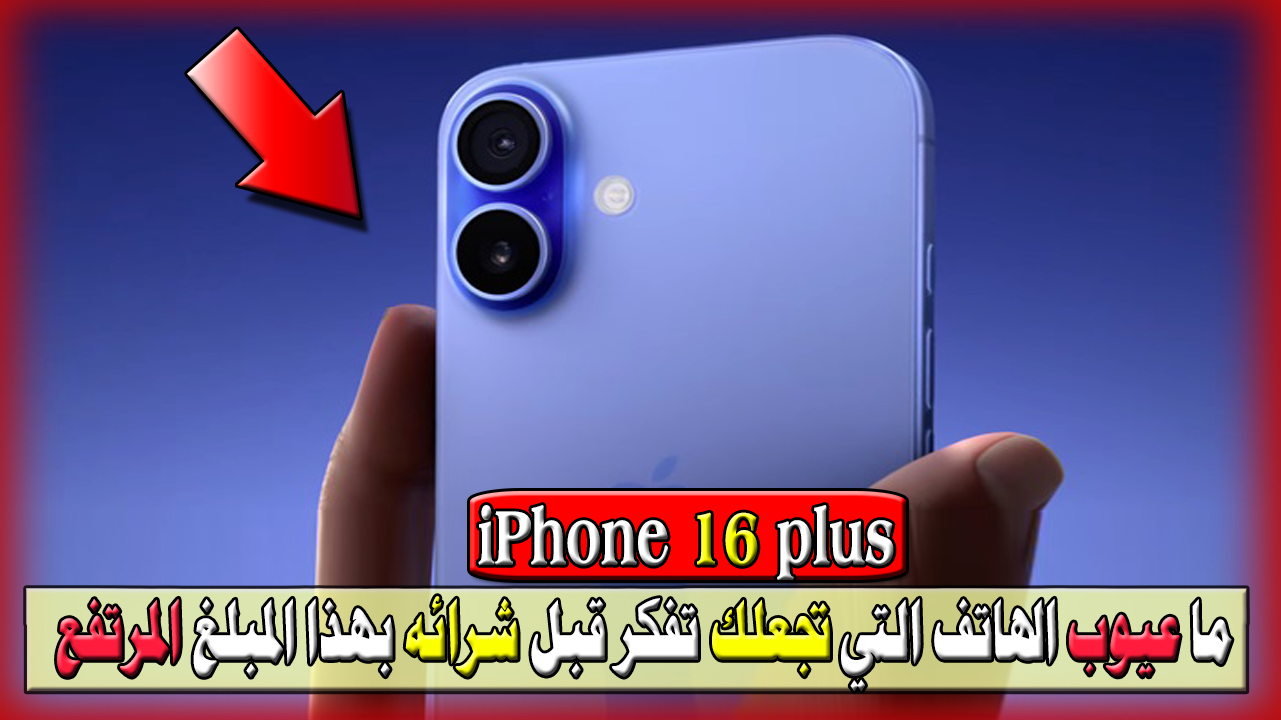 ما عيوب iphone 16 plus؟ التي تجعلك تفكر قبل شرائه بهذا المبلغ المرتف