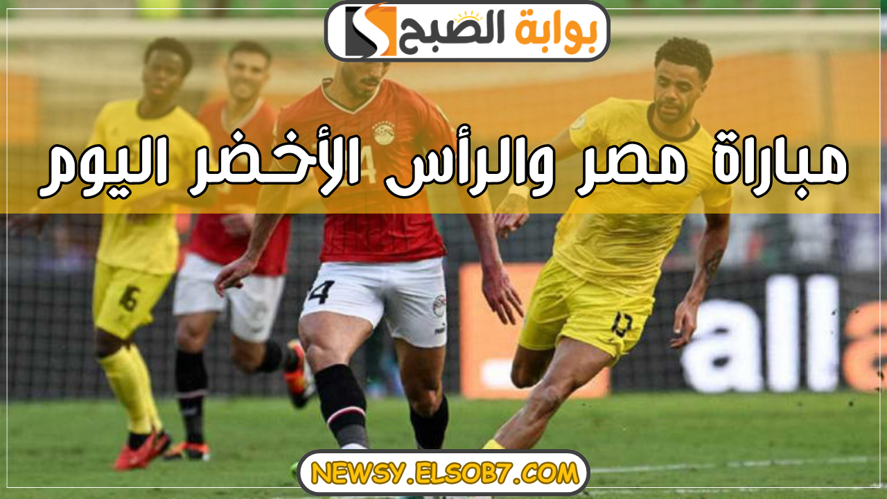 مباراة مصر والرأس الأخضر اليوم