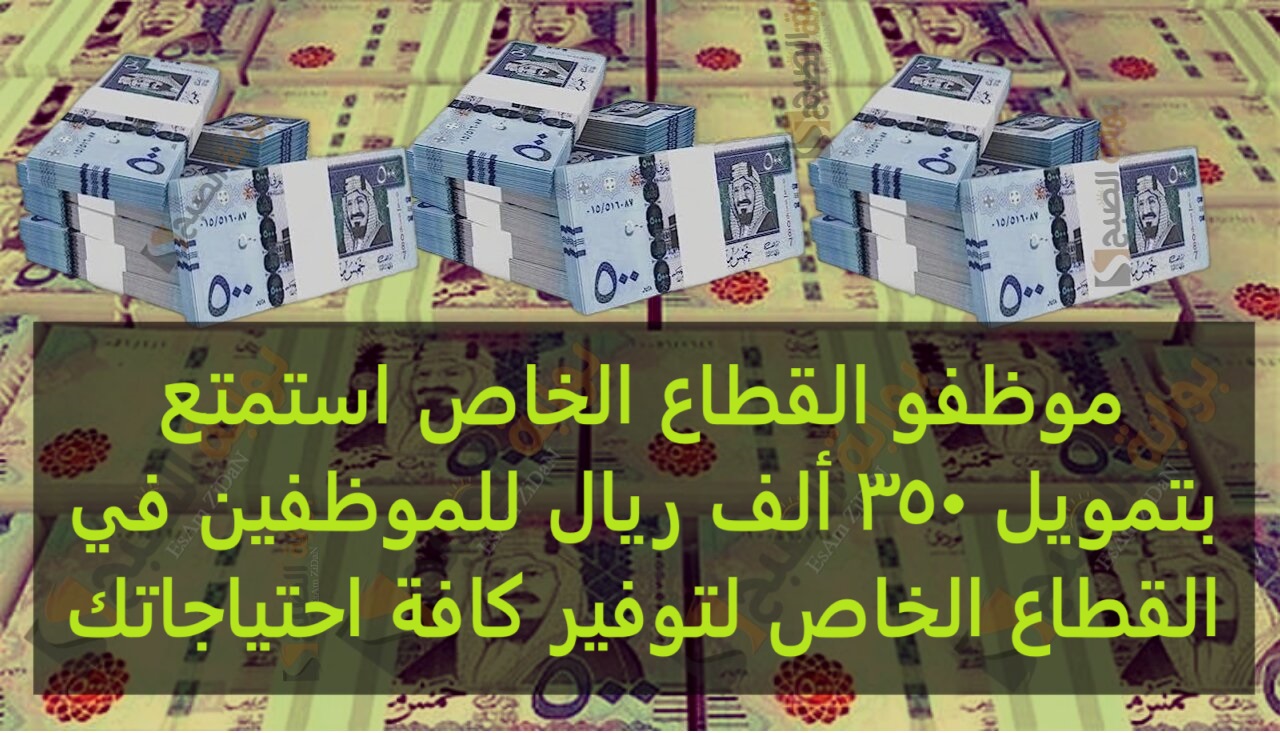 موظفو القطاع الخاص استمتع بتمويل 350 ألف ريال للموظفين في القطاع الخاص لتوفير كافة احتياجاتك