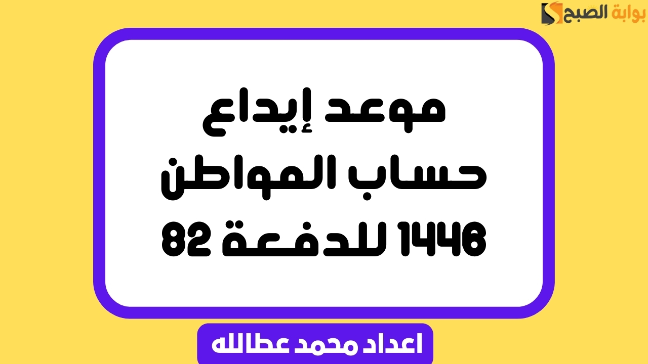 صورة توضح موعد إيداع حساب المواطن 1446 للدفعة 82