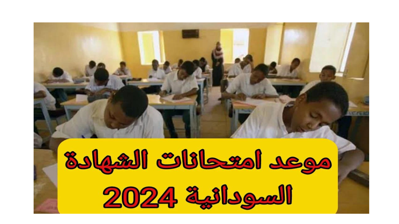 موعد امتحانات الشهادة السودانية 2024