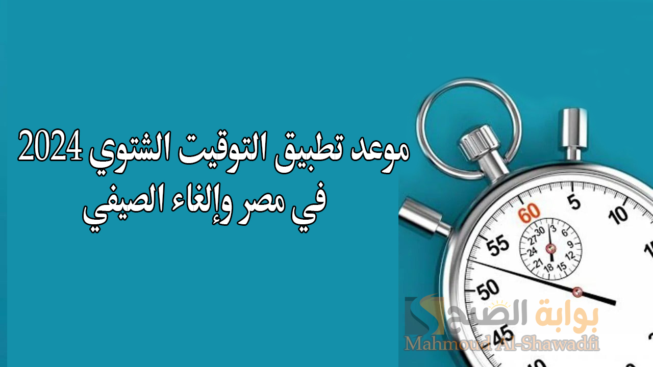 موعد تطبيق التوقيت الشتوي 2024 في مصر وإلغاء الصيفي