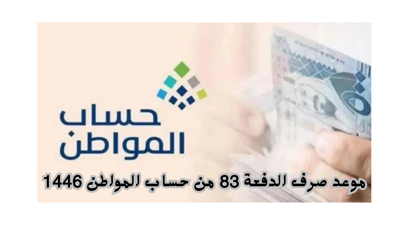 موعد صرف الدفعة 83 من حساب المواطن 1446