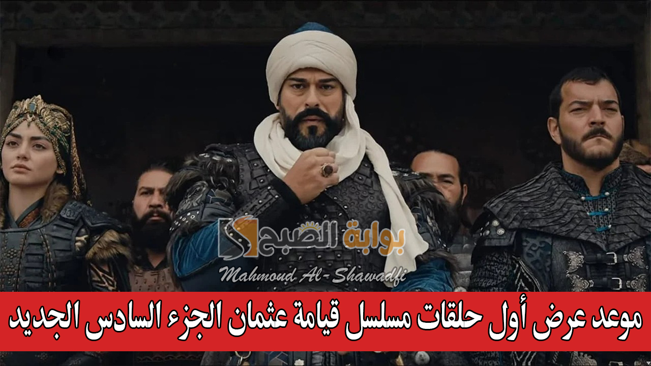 موعد عرض أول حلقات مسلسل قيامة عثمان الجزء السادس الجديد