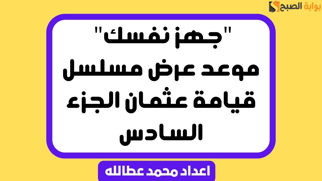 موعد عرض مسلسل قيامة عثمان الجزء السادس