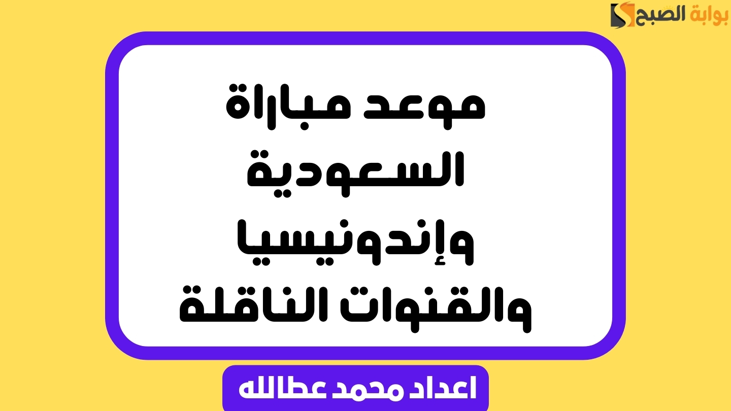 موعد مباراة السعودية وإندونيسيا والقنوات الناقلة