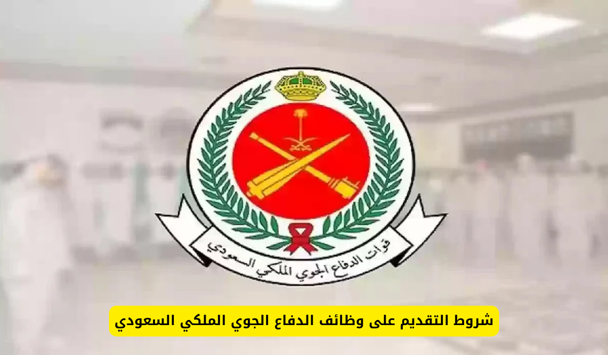 وزارة الدفاع الجوي توضح شروط التقديم على وظائف الدفاع الجوي الملكي السعودي 1446 وخطوات التقديم