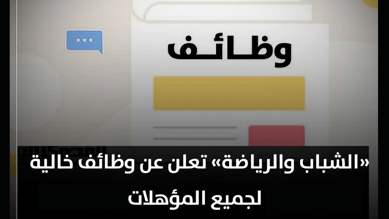وظائف شاغرة لجميع المؤهلات بمزايا مغرية من وزارة الشباب والرياضة