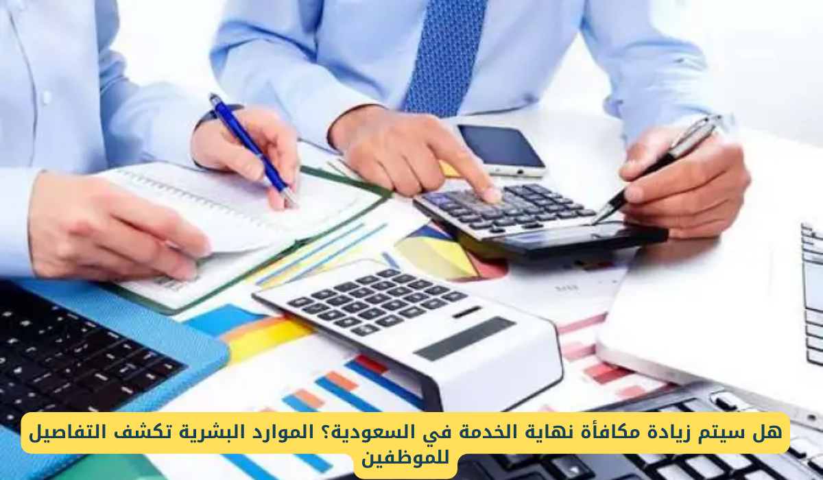 هل مكافأة نهاية الخدمة في السعودية سوف تزيد؟