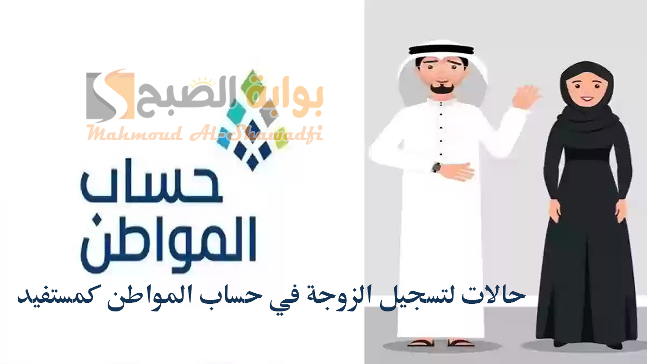 5 حالات لتسجيل الزوجة في حساب المواطن كمستفيد رئيسي في حال عدم أهلية الزوج
