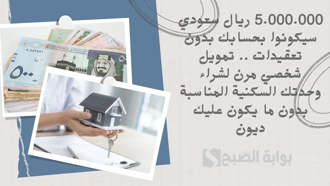 5.000.000 ريال سعودي سيكونوا بحسابك بدون تعقيدات .. تمويل شخصي مرن لشراء وحدتك السكنية المناسبة بدون ما يكون عليك ديون