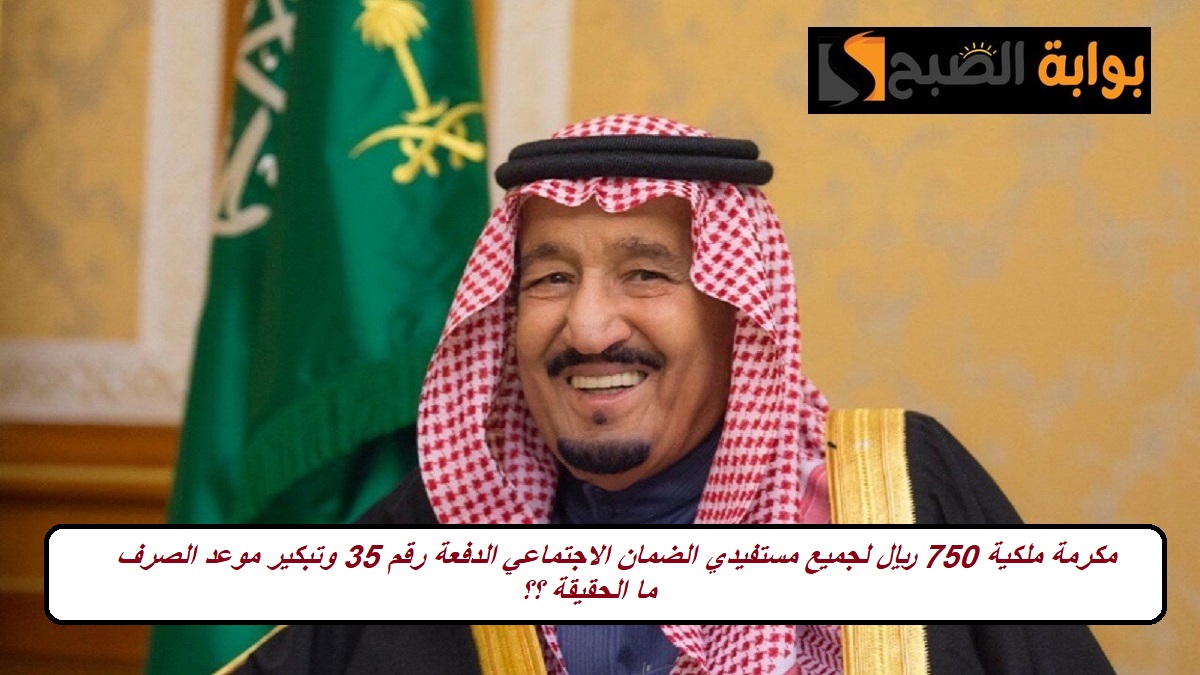 مكرمة ملكية 750 ريال لجميع مستفيدي الضمان الاجتماعي الدفعة رقم 35 وتبكير موعد الصرف