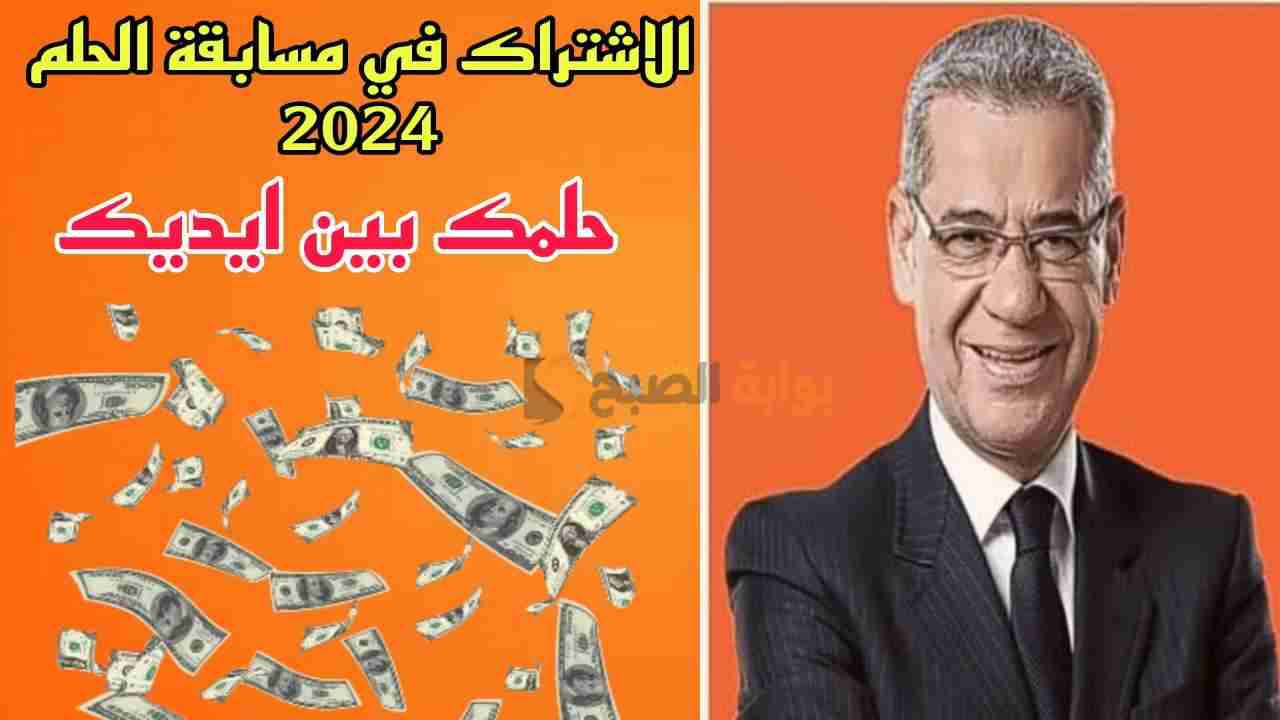 "حلمك بين ايديك" طريقة الاشتراك في مسابقة الحلم 2024 لفرصة ربح 100,000$ دولار