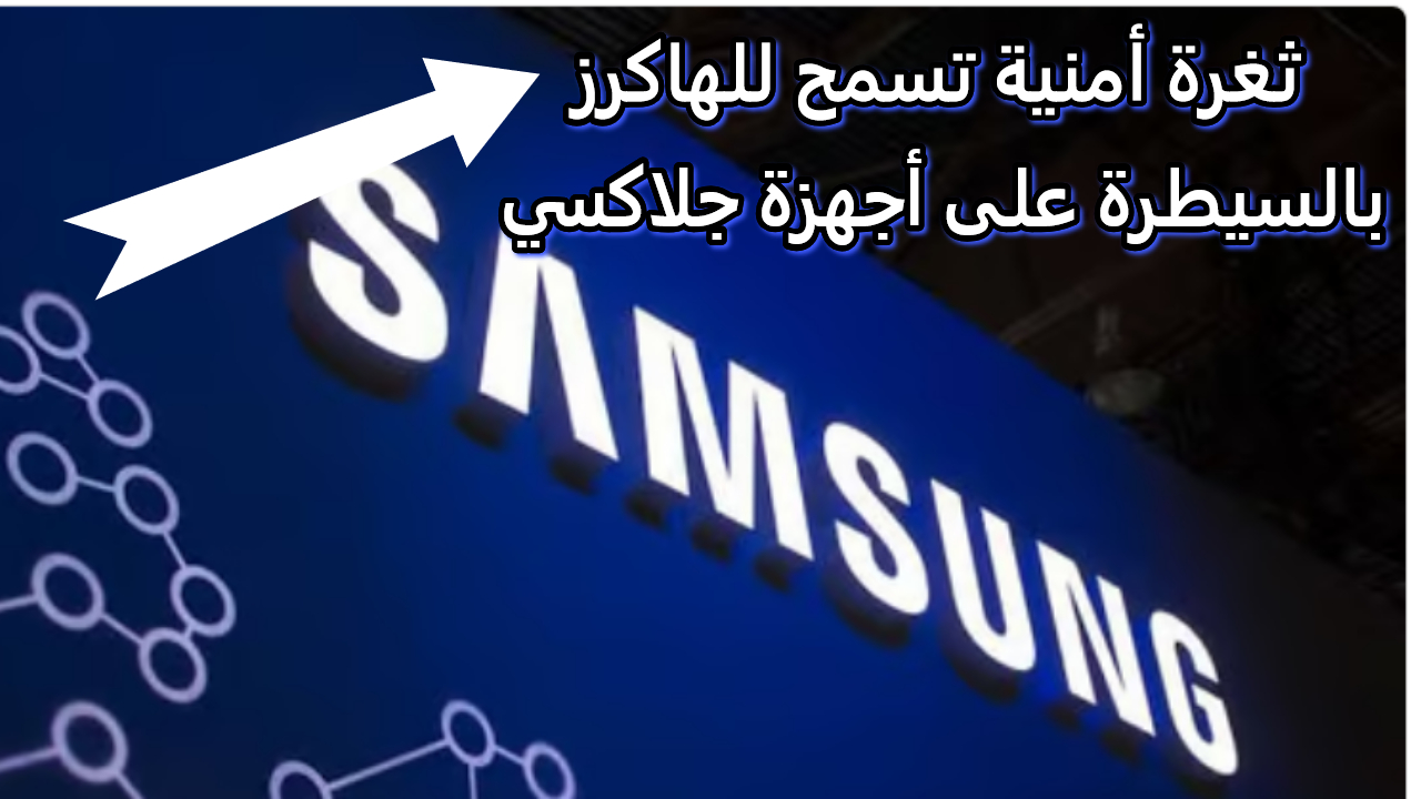 ثغرة أمنية تسمح للهاكرز بالسيطرة على أجهزة جلاكسي