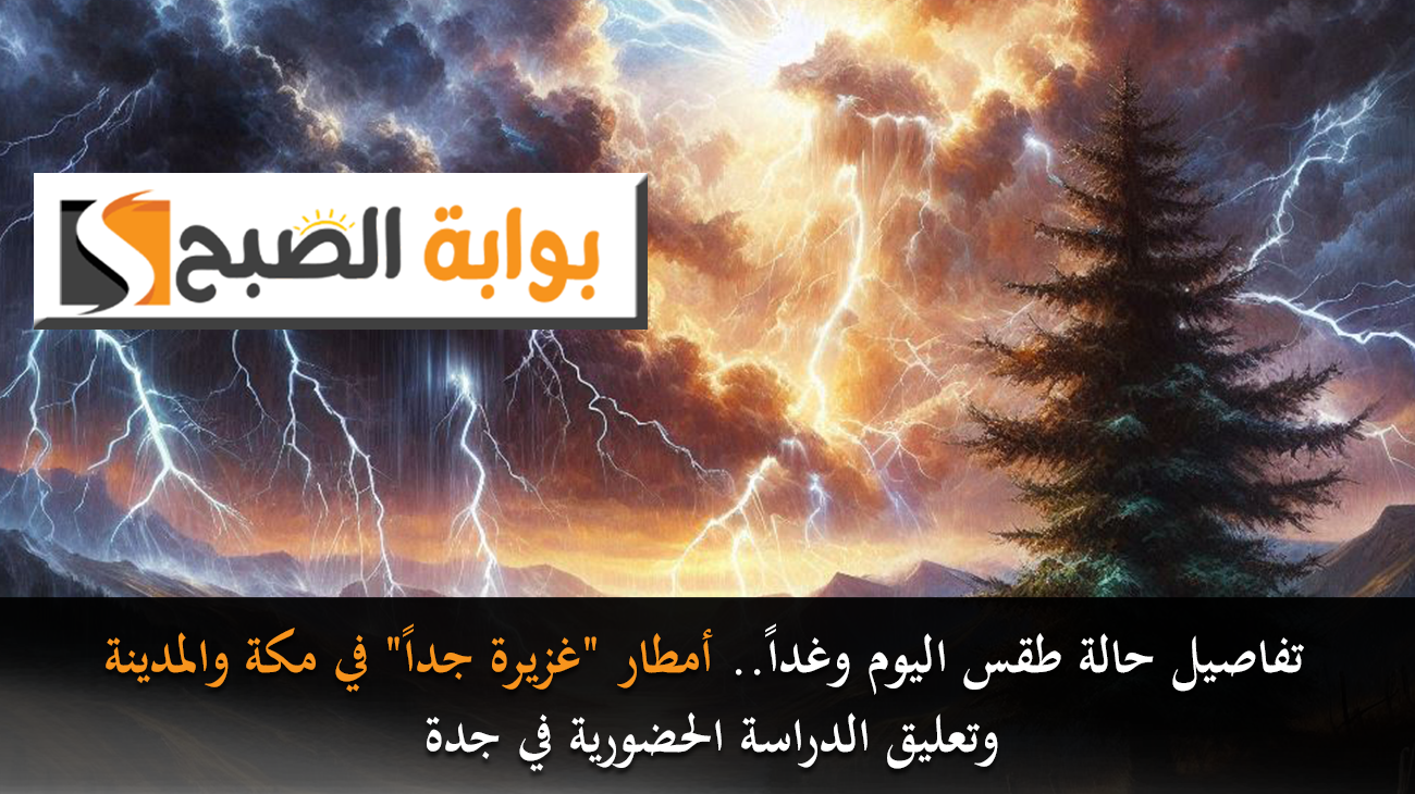 تفاصيل حالة طقس اليوم وغداً.. أمطار "غزيرة جداً" في مكة والمدينة وتعليق الدراسة الحضورية في جدة
