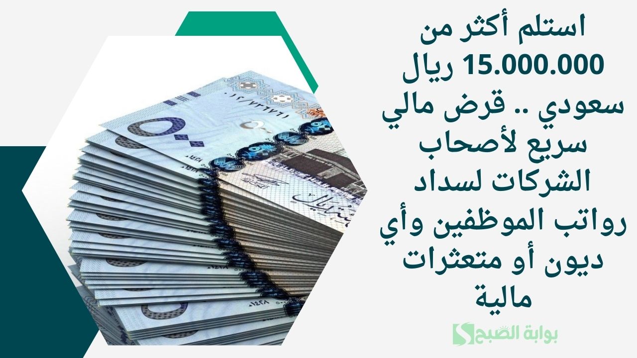 استلم أكثر من 15.000.000 ريال سعودي .. قرض مالي سريع لأصحاب الشركات لسداد رواتب الموظفين وأي ديون أو متعثرات مالية