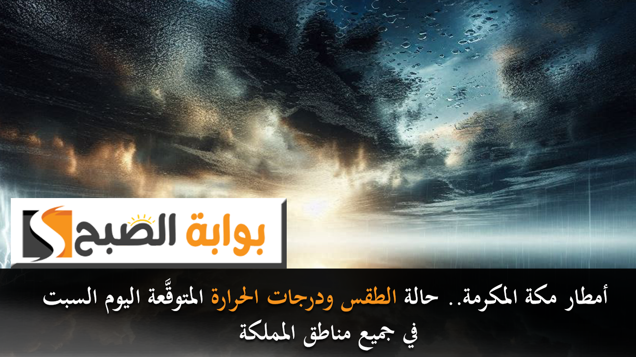 أمطار مكة المكرمة.. حالة الطقس ودرجات الحرارة المتوقَّعة اليوم السبت في جميع مناطق المملكة
