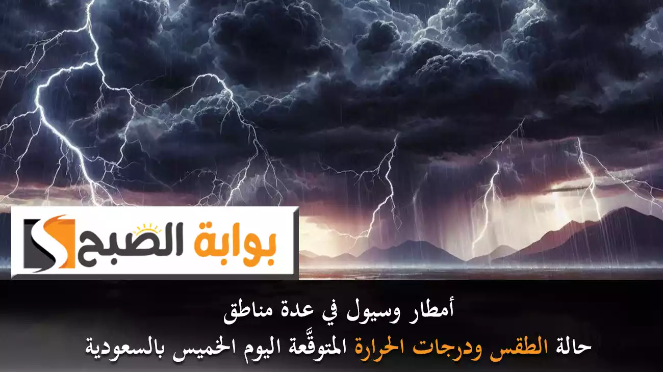 أمطار وسيول في عدة مناطق..حالة الطقس ودرجات الحرارة المتوقَّعة اليوم الخميس بالسعودية