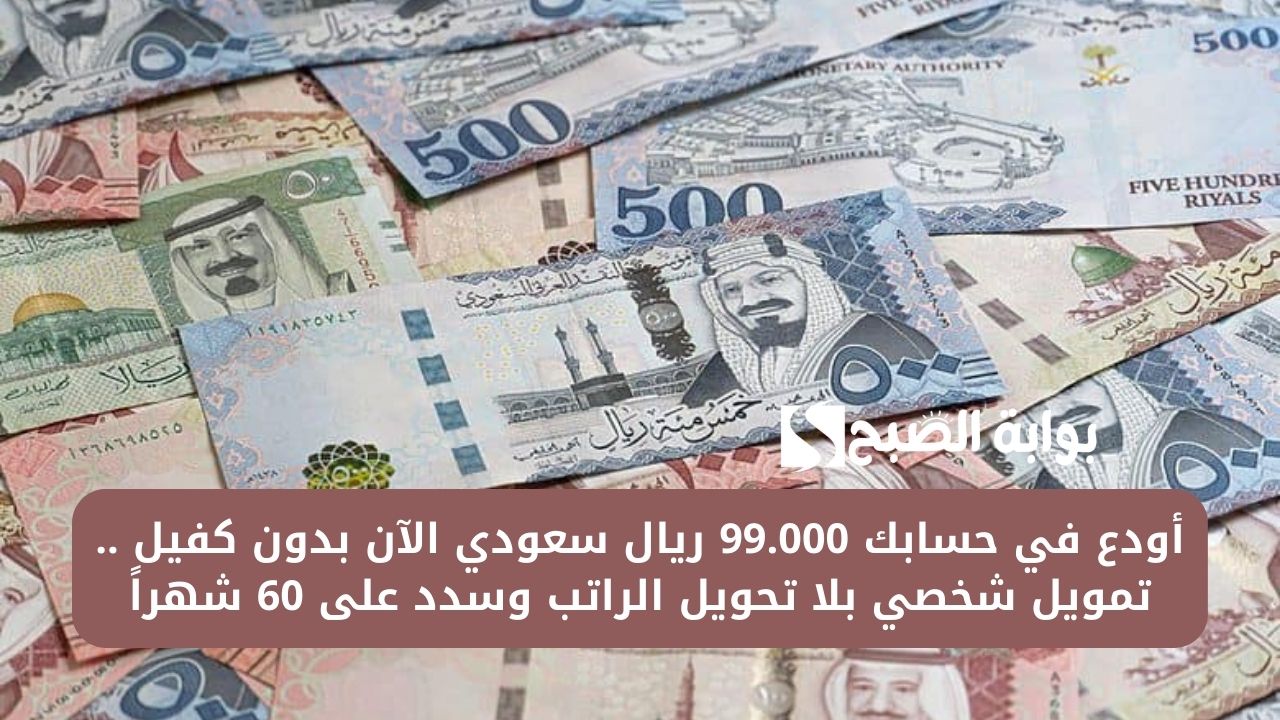 أودع في حسابك 99.000 ريال سعودي الآن بدون كفيل .. تمويل شخصي بلا تحويل الراتب وسدد على 60 شهراً