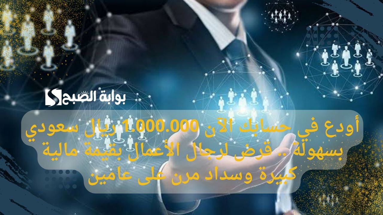 أودع في حسابك الآن 1.000.000 ريال سعودي بسهولة .. قرض لرجال الأعمال بقيمة مالية كبيرة وسداد مرن على عامين
